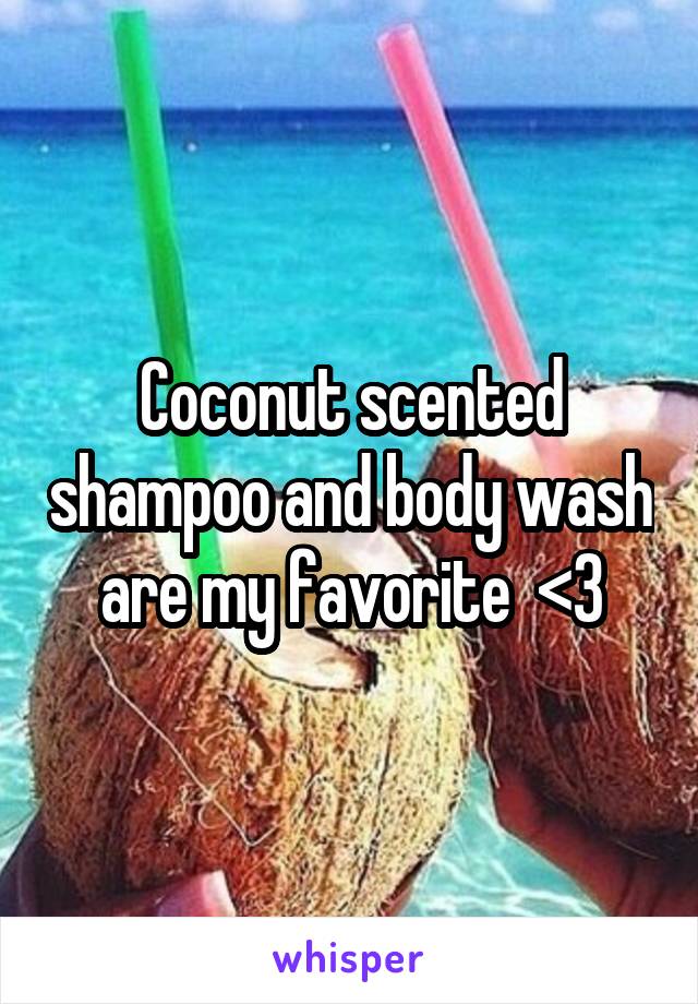 Coconut scented shampoo and body wash are my favorite  <3