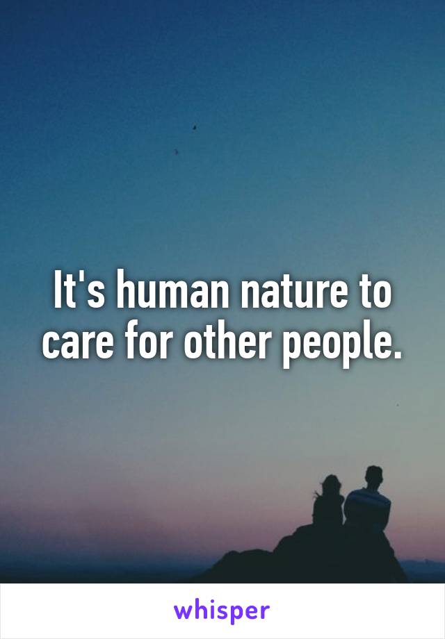 It's human nature to care for other people.