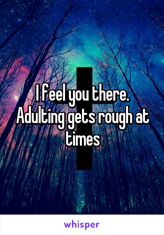 I feel you there. Adulting gets rough at times