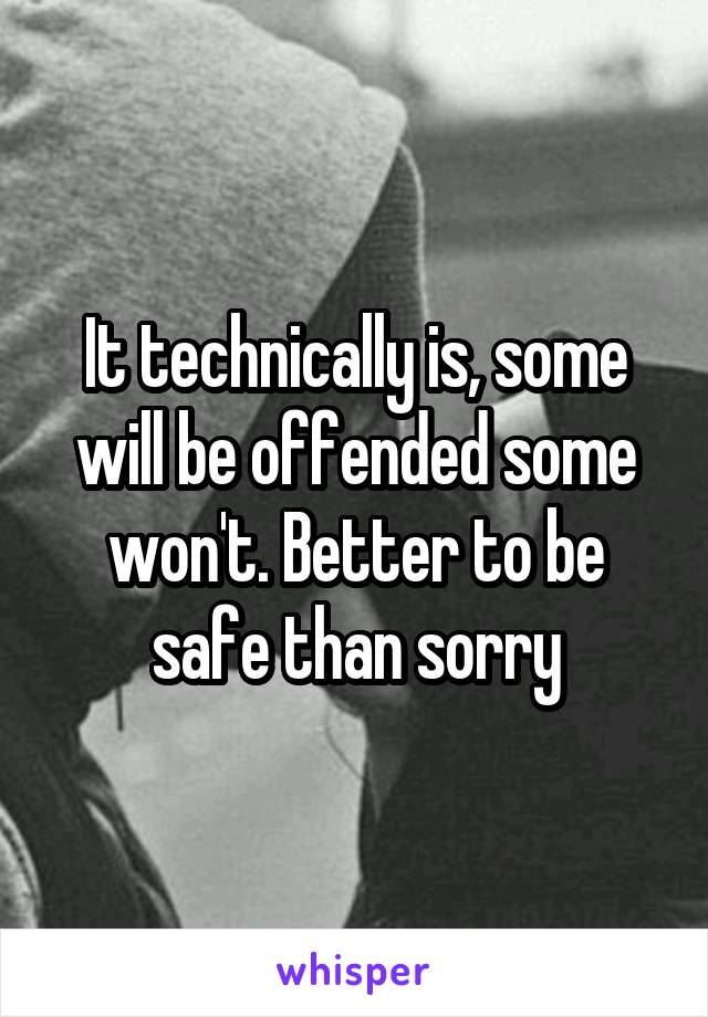 It technically is, some will be offended some won't. Better to be safe than sorry