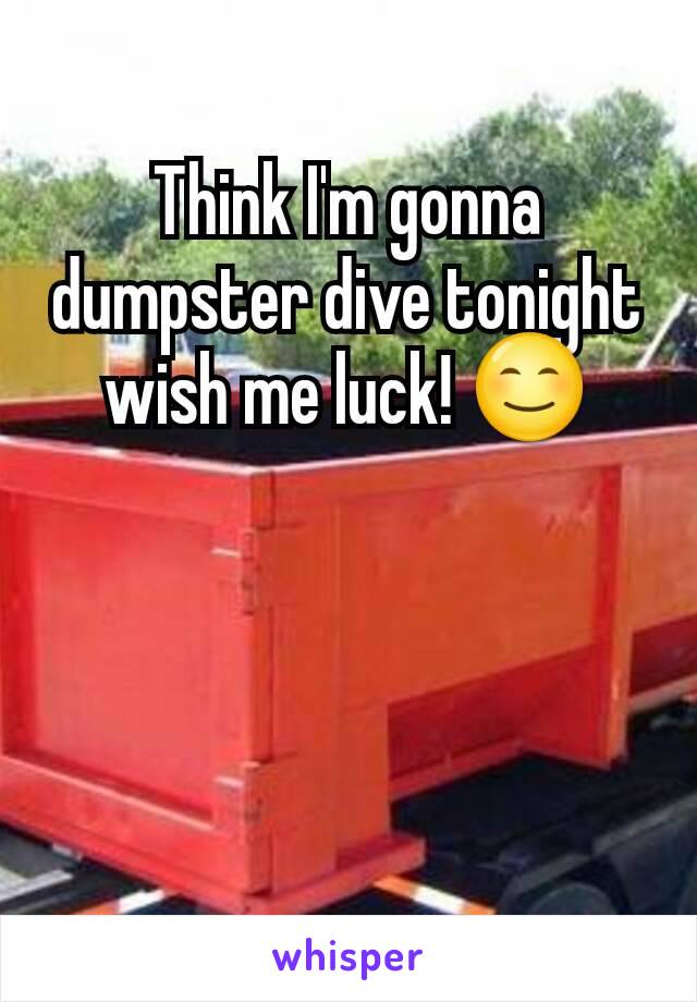 Think I'm gonna dumpster dive tonight wish me luck! 😊