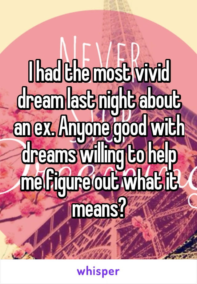 I had the most vivid dream last night about an ex. Anyone good with dreams willing to help me figure out what it means?