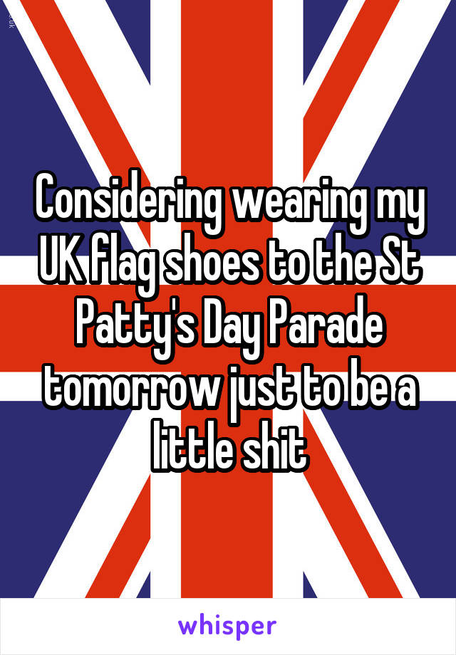 Considering wearing my UK flag shoes to the St Patty's Day Parade tomorrow just to be a little shit