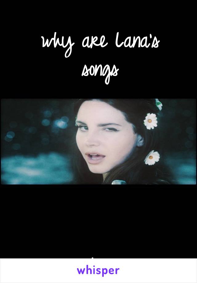 
why are Lana's songs






so relatable to me ?