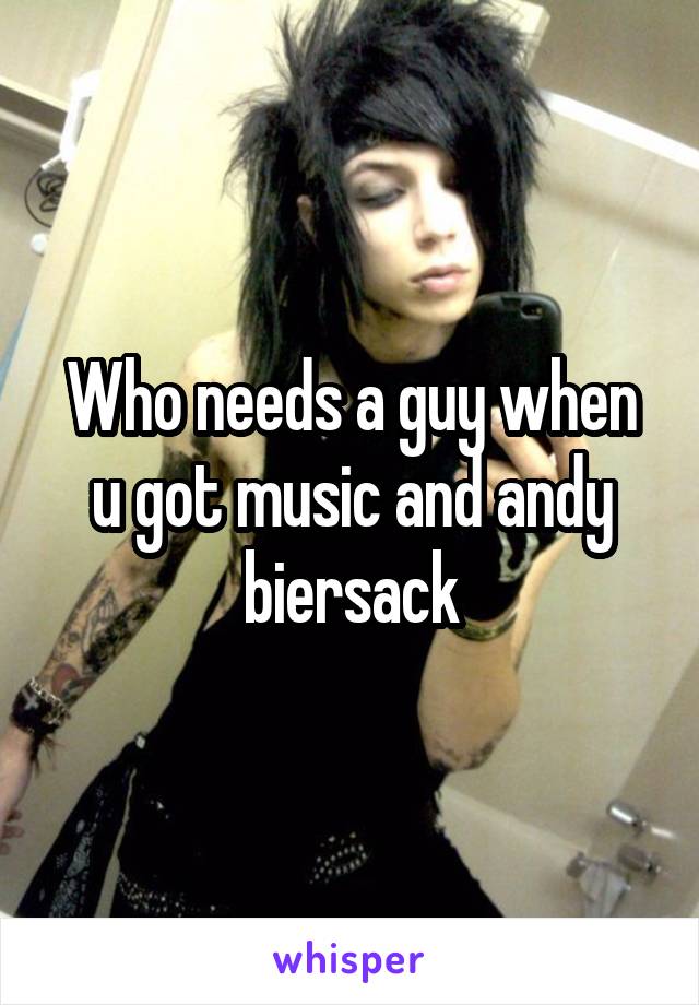 Who needs a guy when u got music and andy biersack