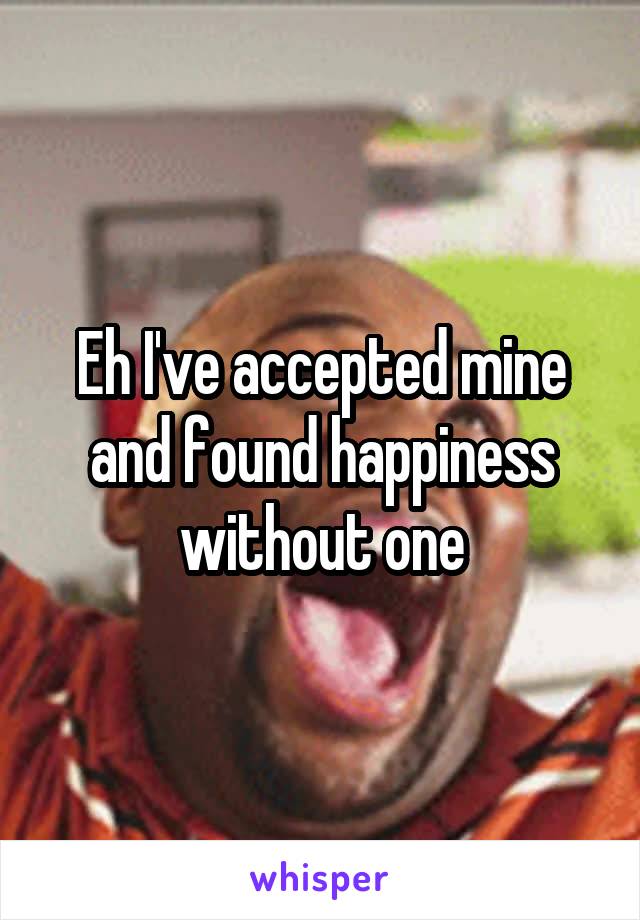 Eh I've accepted mine and found happiness without one