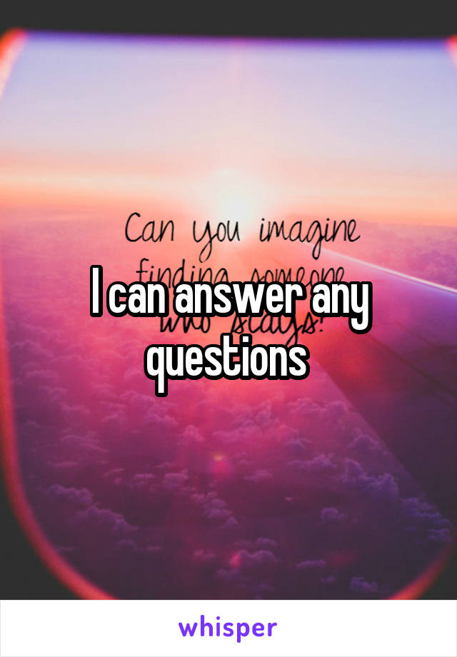 I can answer any questions 