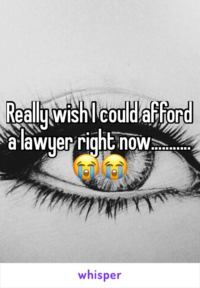 Really wish I could afford a lawyer right now........... 😭😭