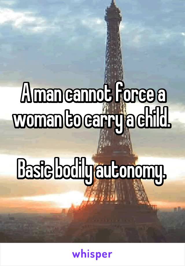 A man cannot force a woman to carry a child. 

Basic bodily autonomy. 