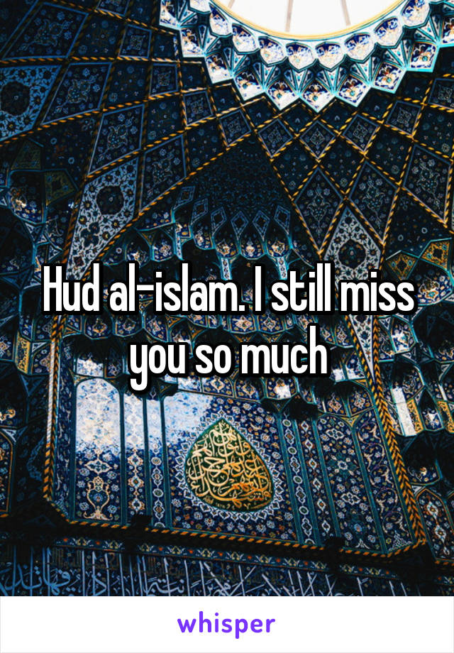 Hud al-islam. I still miss you so much