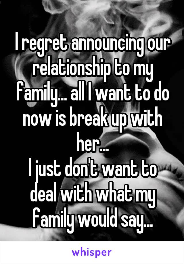 I regret announcing our relationship to my family... all I want to do now is break up with her...
I just don't want to deal with what my family would say...