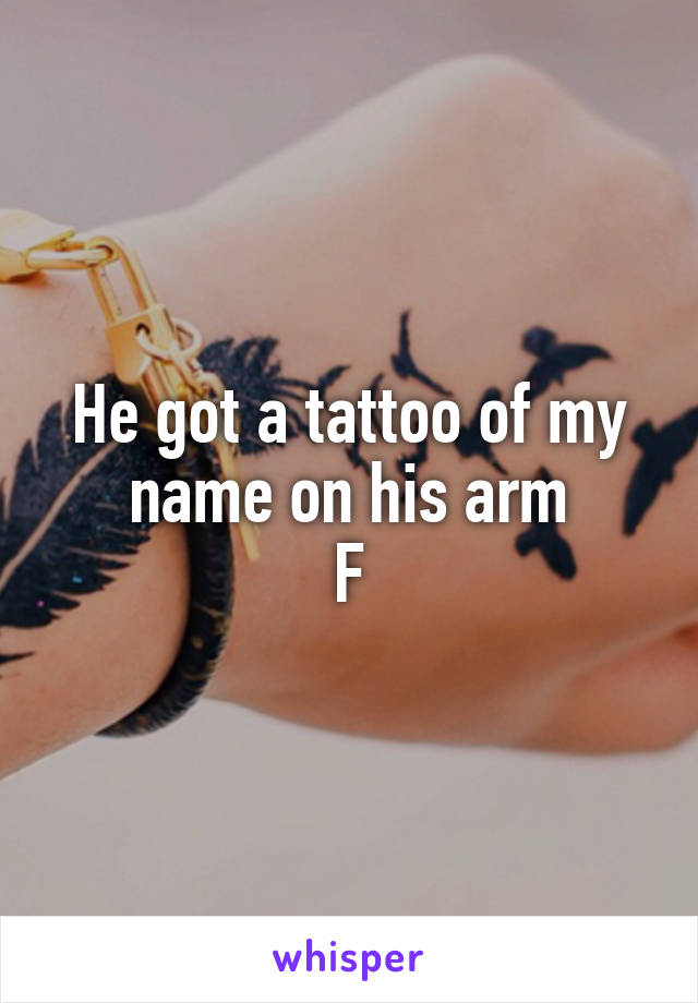 He got a tattoo of my name on his arm
F