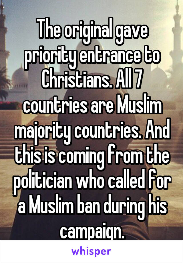 The original gave priority entrance to Christians. All 7 countries are Muslim majority countries. And this is coming from the politician who called for a Muslim ban during his campaign.