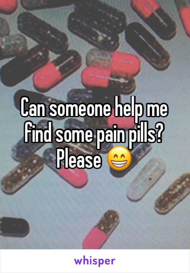 Can someone help me find some pain pills? Please 😁