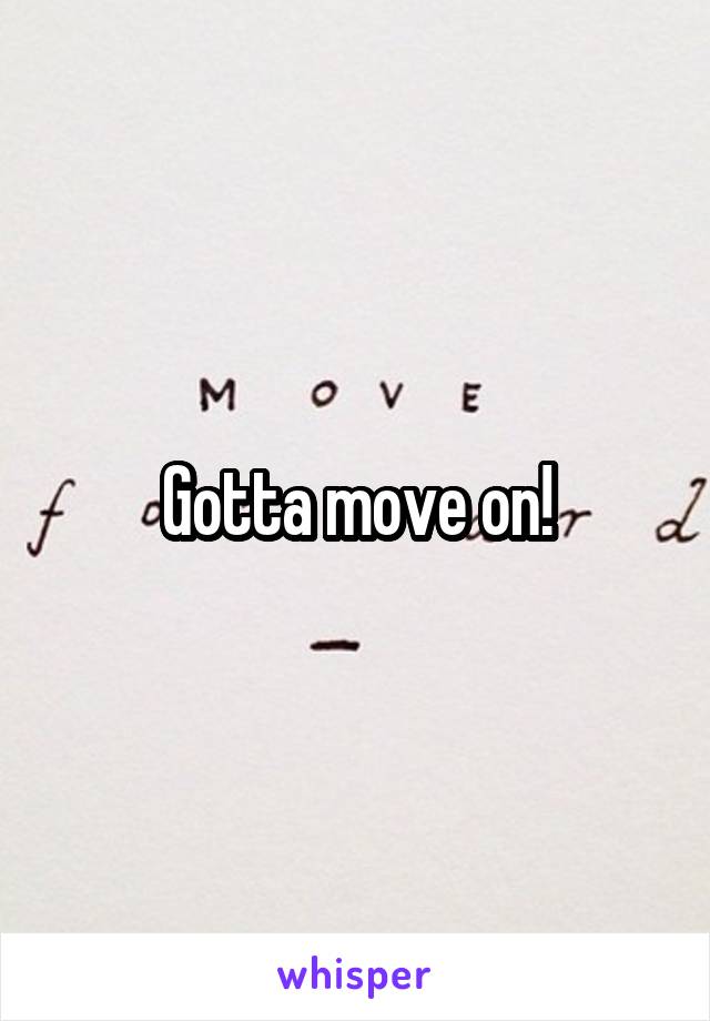 Gotta move on!