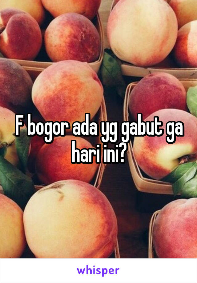 F bogor ada yg gabut ga hari ini?