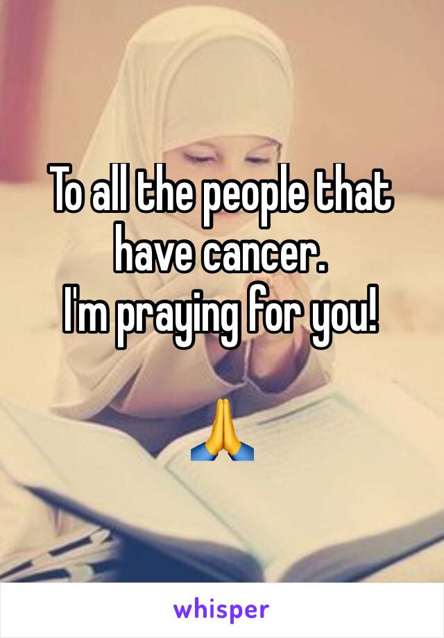 To all the people that have cancer. 
I'm praying for you! 

🙏