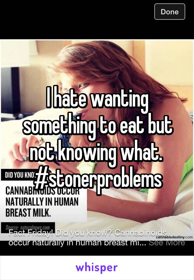 I hate wanting something to eat but not knowing what. 
#stonerproblems