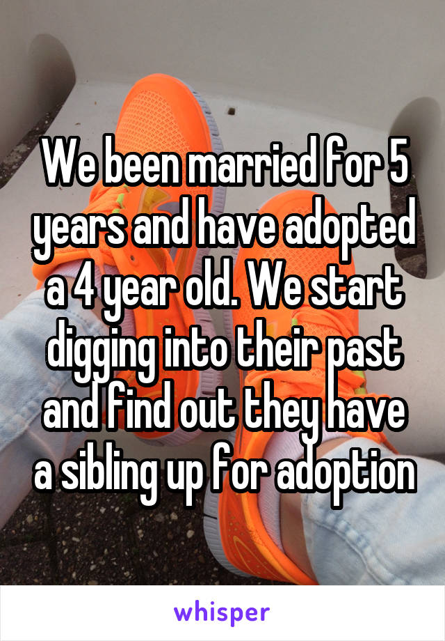 We been married for 5 years and have adopted a 4 year old. We start digging into their past and find out they have a sibling up for adoption