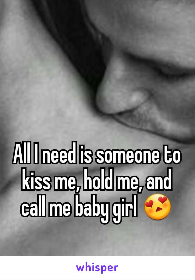 All I need is someone to kiss me, hold me, and call me baby girl 😍