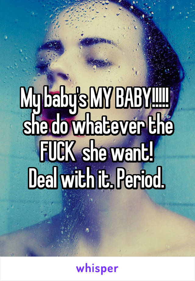 My baby's MY BABY!!!!!  
she do whatever the FUCK  she want! 
Deal with it. Period. 