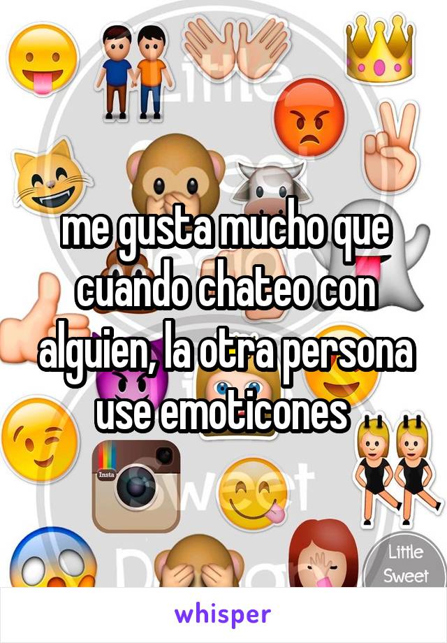 me gusta mucho que cuando chateo con alguien, la otra persona use emoticones 