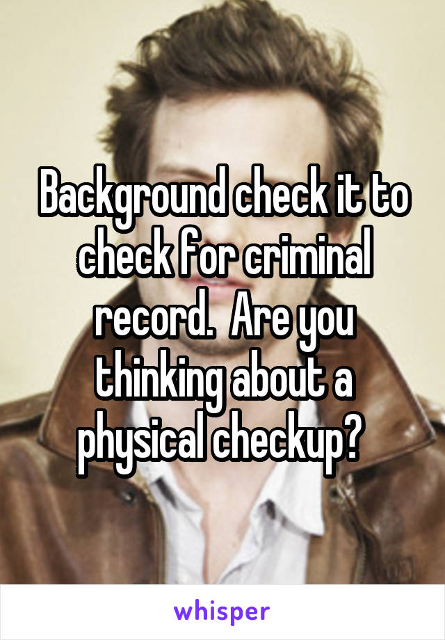 Background check it to check for criminal record.  Are you thinking about a physical checkup? 