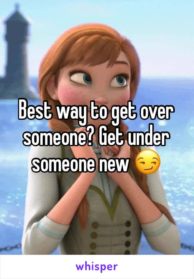 Best way to get over someone? Get under someone new 😏