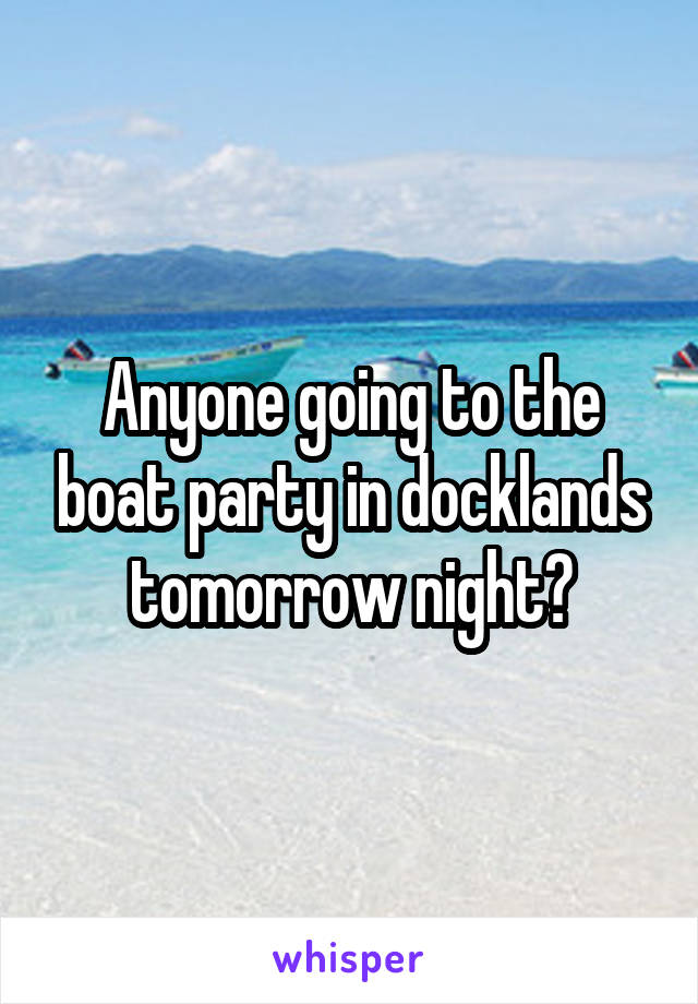 Anyone going to the boat party in docklands tomorrow night?