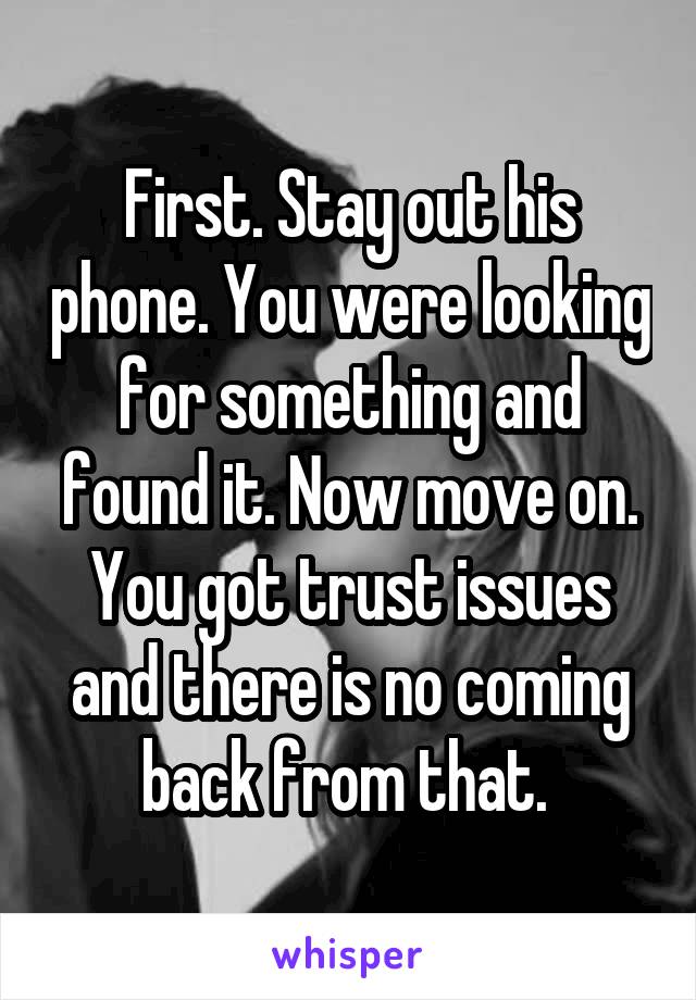 First. Stay out his phone. You were looking for something and found it. Now move on. You got trust issues and there is no coming back from that. 