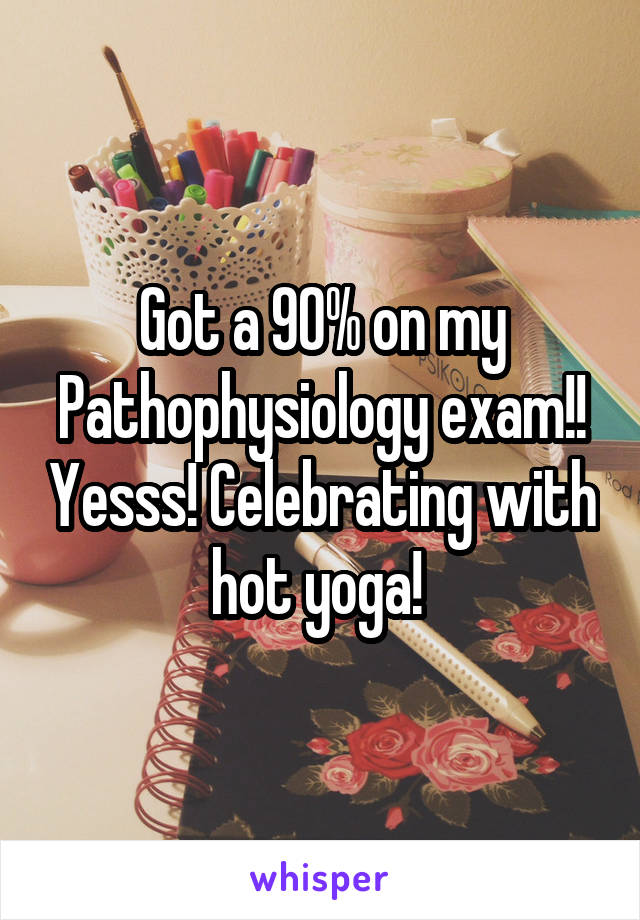 Got a 90% on my Pathophysiology exam!! Yesss! Celebrating with hot yoga! 