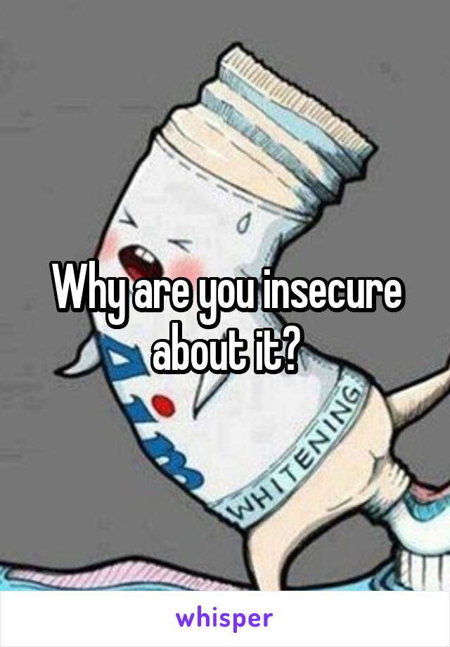 Why are you insecure about it?