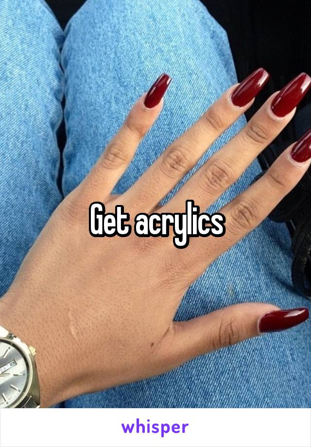 Get acrylics