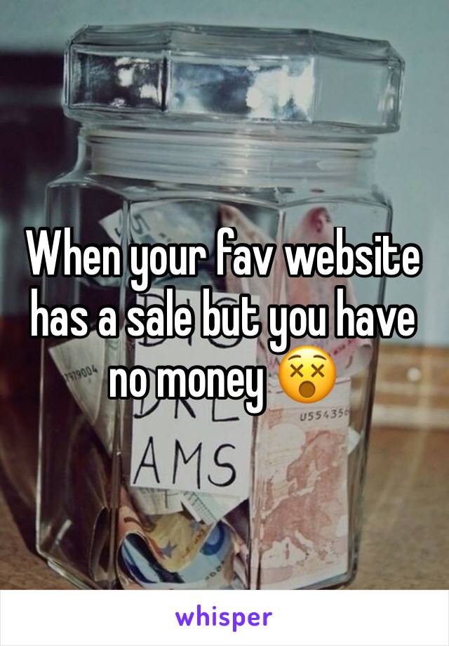 When your fav website has a sale but you have no money 😵