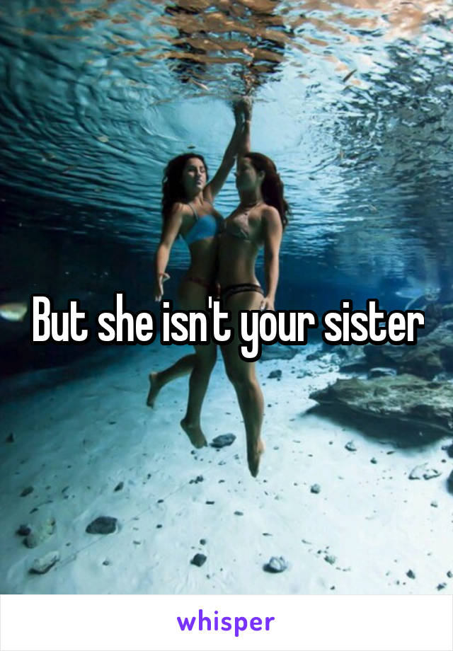 But she isn't your sister