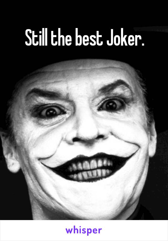 Still the best Joker.






