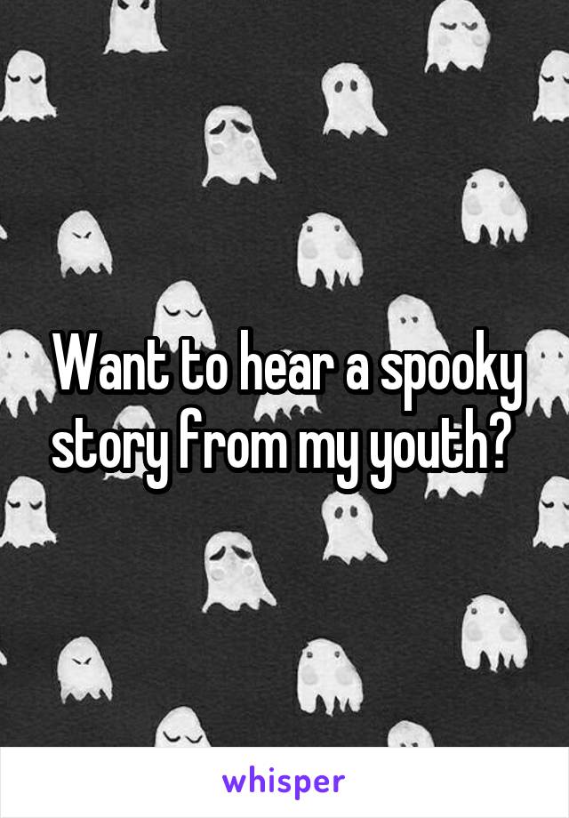 Want to hear a spooky story from my youth? 