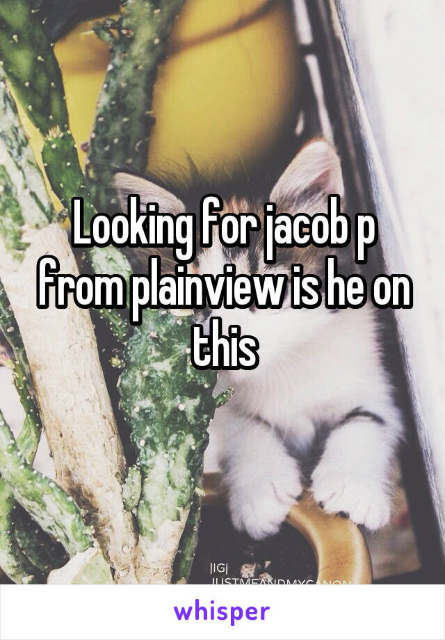 Looking for jacob p from plainview is he on this
