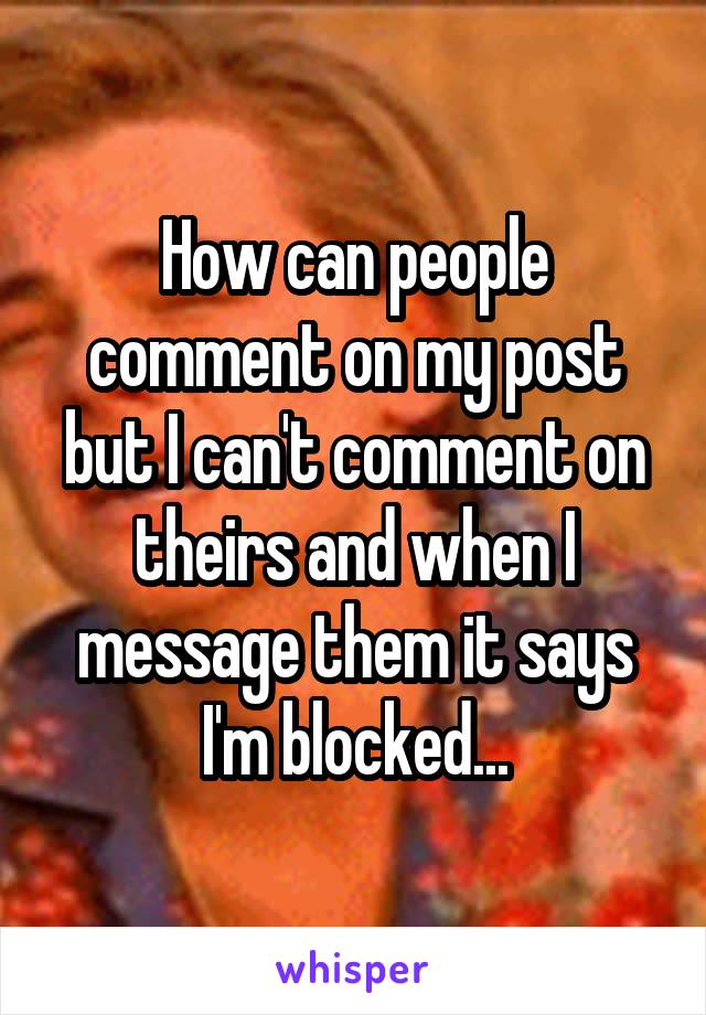 How can people comment on my post but I can't comment on theirs and when I message them it says I'm blocked...