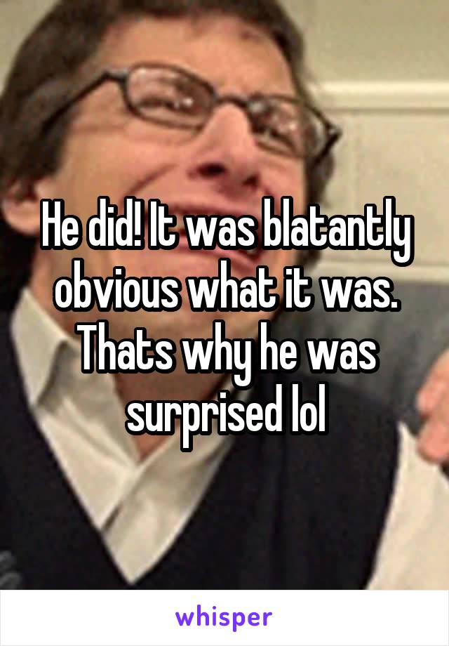 He did! It was blatantly obvious what it was. Thats why he was surprised lol