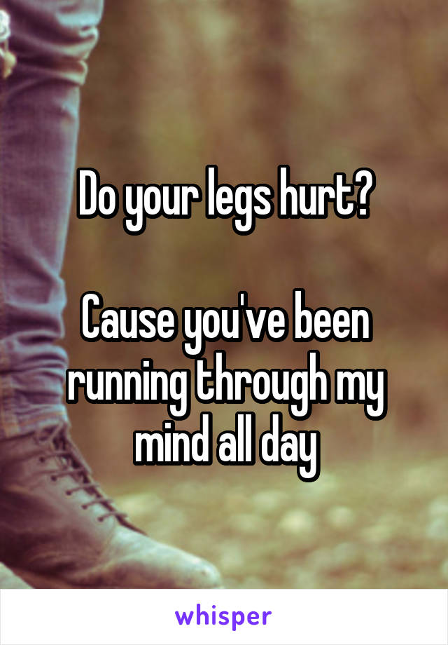 Do your legs hurt?

Cause you've been running through my mind all day