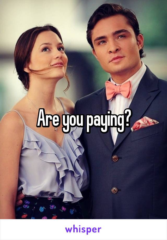 Are you paying?