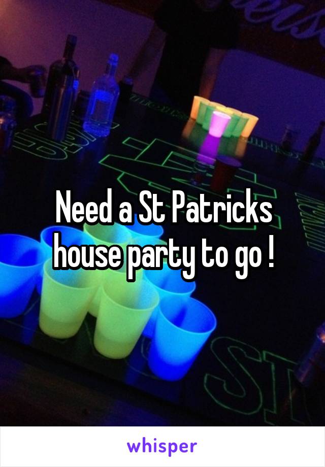 Need a St Patricks house party to go !