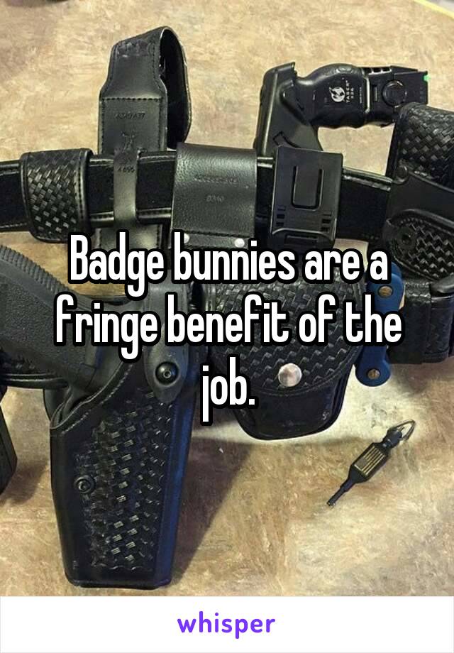 Badge bunnies are a fringe benefit of the job.