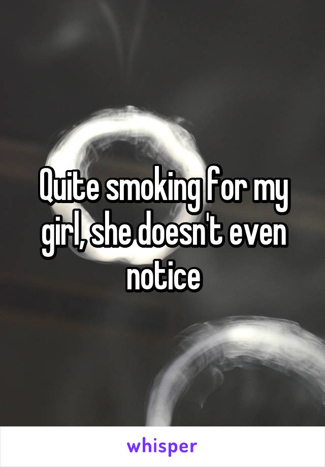 Quite smoking for my girl, she doesn't even notice