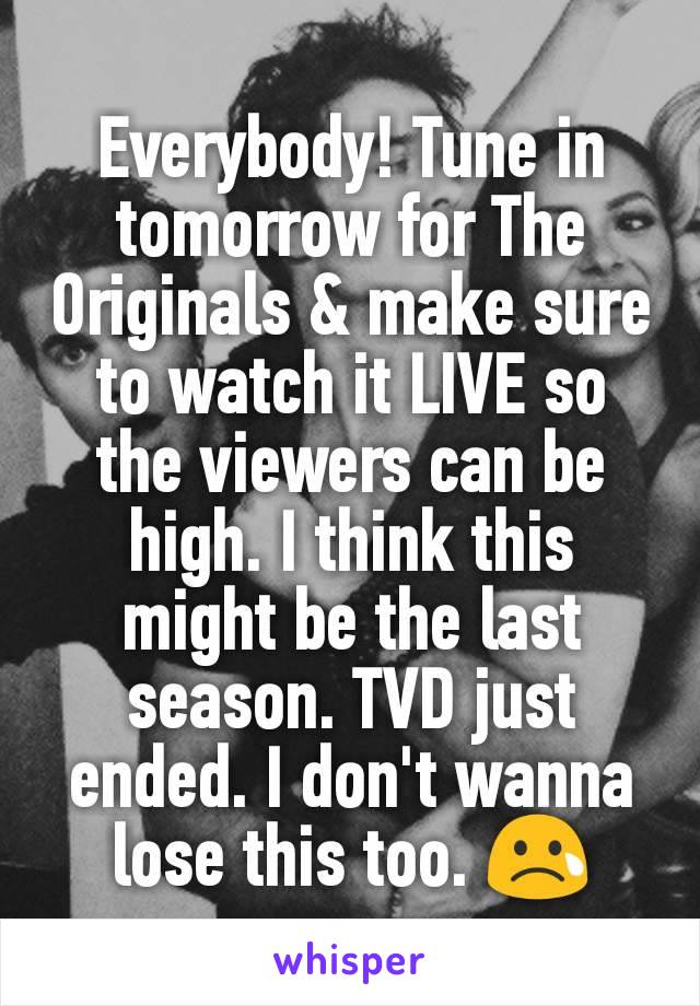 Everybody! Tune in tomorrow for The Originals & make sure to watch it LIVE so the viewers can be high. I think this might be the last season. TVD just ended. I don't wanna lose this too. 😢