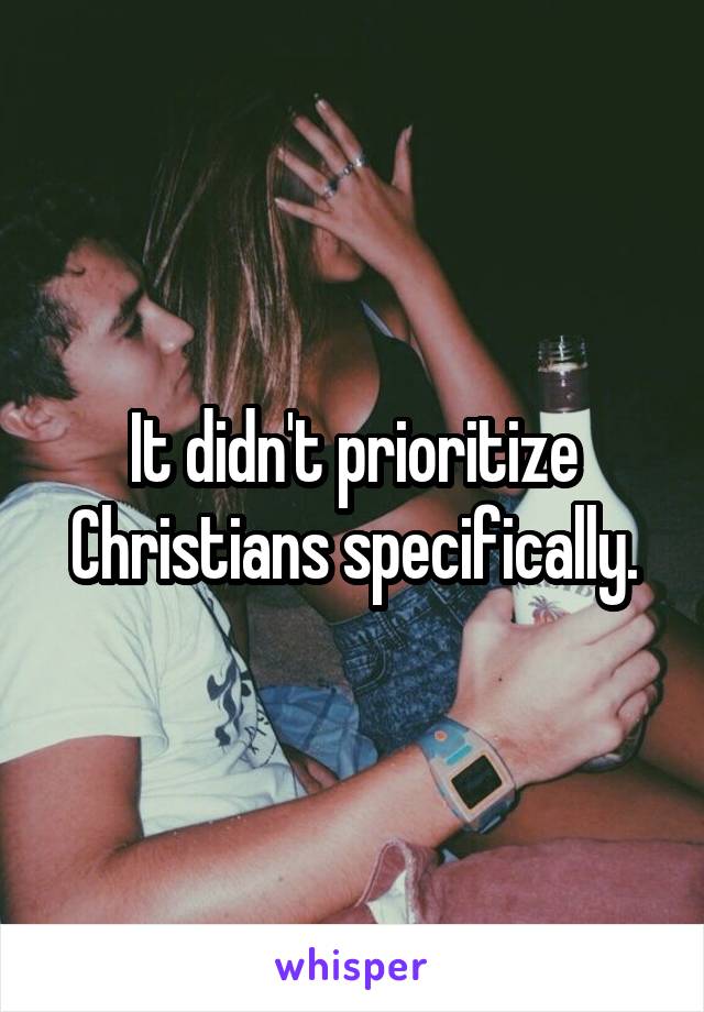 It didn't prioritize Christians specifically.