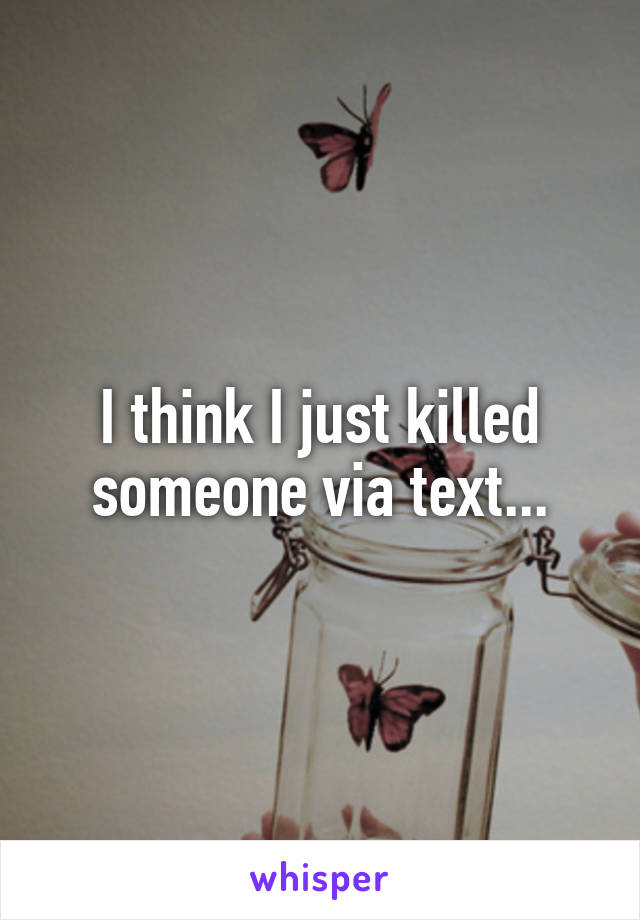 I think I just killed someone via text...