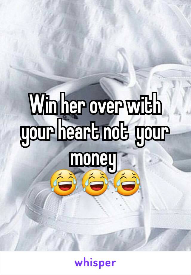 Win her over with your heart not  your money 
😂😂😂