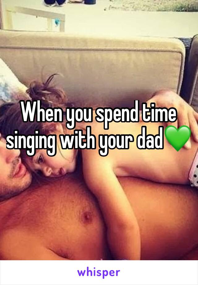 When you spend time singing with your dad💚